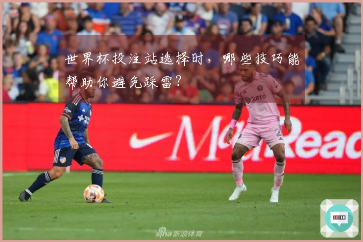 世界杯投注站选择时，哪些技巧能帮助你避免踩雷？