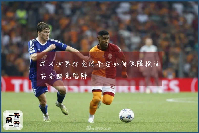 烽火世界杯竞猜平台如何保障投注安全避免陷阱