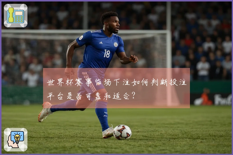 世界杯赛事临场下注如何判断投注平台是否可靠和适合？